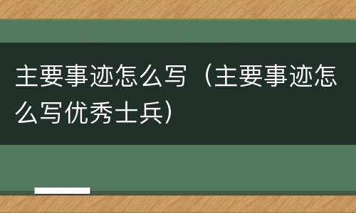主要事迹怎么写（主要事迹怎么写优秀士兵）