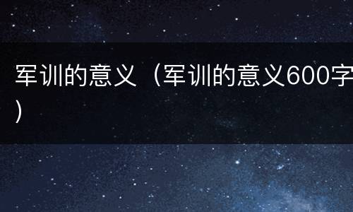 军训的意义（军训的意义600字）