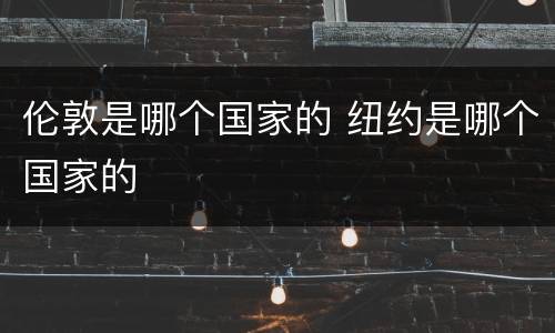 伦敦是哪个国家的 纽约是哪个国家的