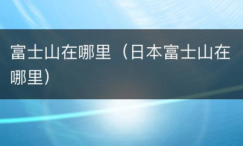 富士山在哪里（日本富士山在哪里）