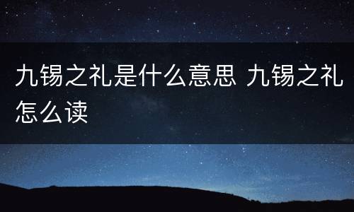 九锡之礼是什么意思 九锡之礼怎么读
