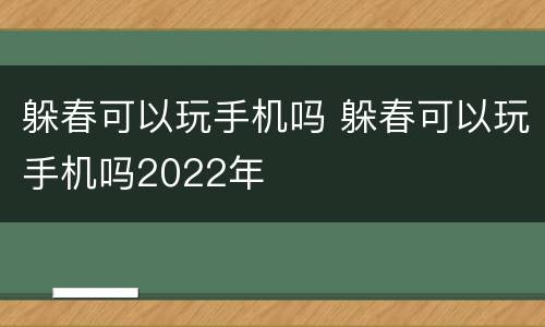 躲春可以玩手机吗 躲春可以玩手机吗2022年