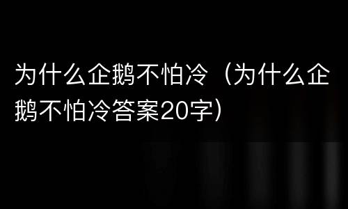 为什么企鹅不怕冷（为什么企鹅不怕冷答案20字）