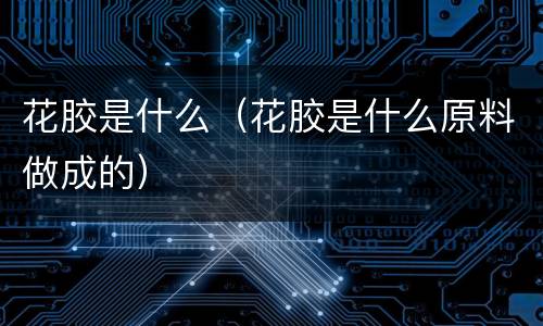 花胶是什么（花胶是什么原料做成的）