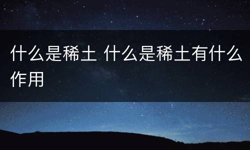 什么是稀土 什么是稀土有什么作用