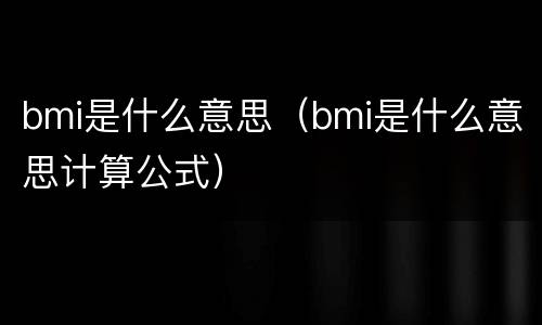 bmi是什么意思（bmi是什么意思计算公式）
