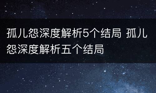 孤儿怨深度解析5个结局 孤儿怨深度解析五个结局