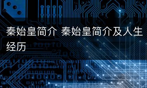 秦始皇简介 秦始皇简介及人生经历