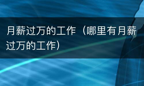 月薪过万的工作(哪里有月薪过万的工作) 月薪过万的工作(哪里有月薪过万的工作)