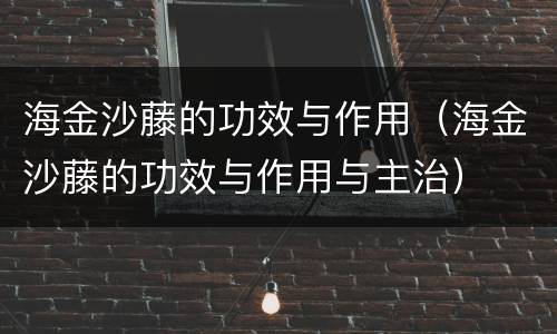 海金沙藤的功效与作用（海金沙藤的功效与作用与主治）