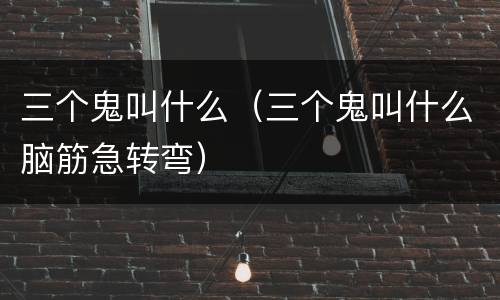 三个鬼叫什么（三个鬼叫什么脑筋急转弯）