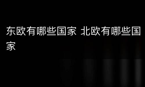 东欧有哪些国家 北欧有哪些国家