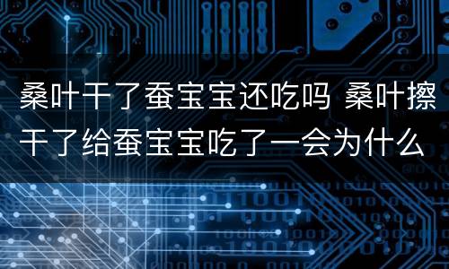 桑叶干了蚕宝宝还吃吗 桑叶擦干了给蚕宝宝吃了一会为什么上面又有水了