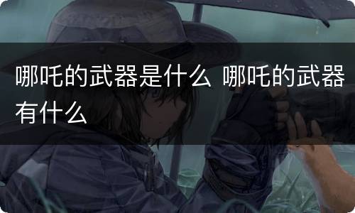 哪吒的武器是什么 哪吒的武器有什么