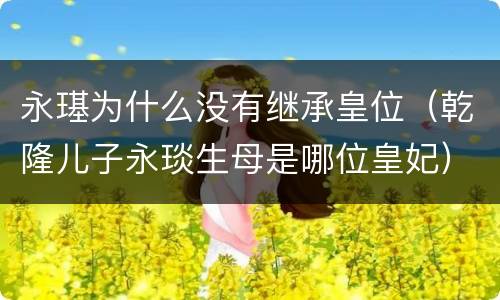 永璂为什么没有继承皇位（乾隆儿子永琰生母是哪位皇妃）