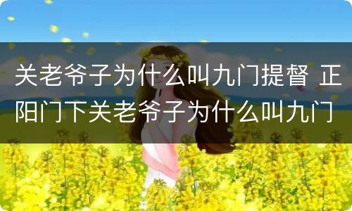 关老爷子为什么叫九门提督 正阳门下关老爷子为什么叫九门提督
