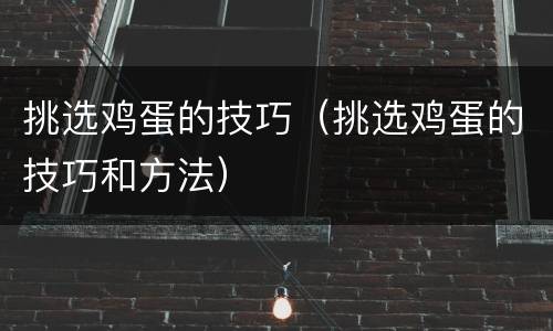挑选鸡蛋的技巧（挑选鸡蛋的技巧和方法）