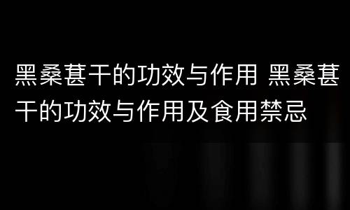 黑桑葚干的功效与作用 黑桑葚干的功效与作用及食用禁忌