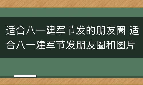 适合八一建军节发的朋友圈 适合八一建军节发朋友圈和图片