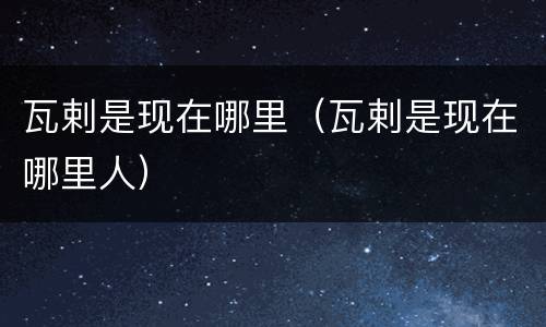 瓦剌是现在哪里（瓦剌是现在哪里人）