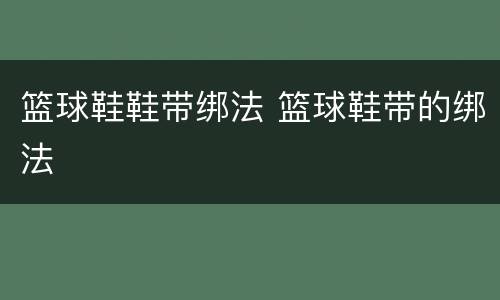 篮球鞋鞋带绑法 篮球鞋带的绑法