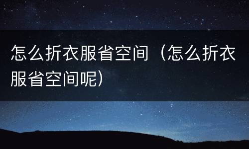 怎么折衣服省空间（怎么折衣服省空间呢）