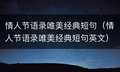情人节语录唯美经典短句（情人节语录唯美经典短句英文）