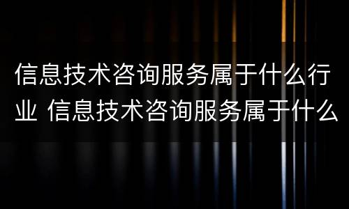信息技术咨询服务属于什么行业 信息技术咨询服务属于什么行业