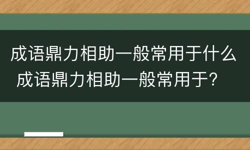 成语鼎力相助一般常用于什么 成语鼎力相助一般常用于?