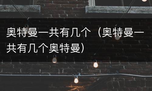 奥特曼一共有几个（奥特曼一共有几个奥特曼）