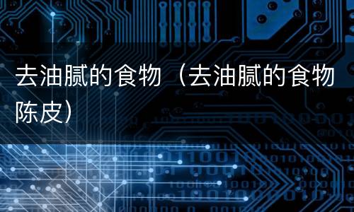 去油腻的食物（去油腻的食物陈皮）
