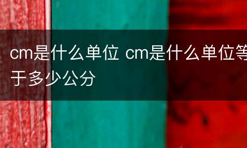 cm是什么单位 cm是什么单位等于多少公分