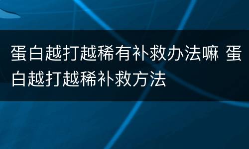 蛋白越打越稀有补救办法嘛 蛋白越打越稀补救方法