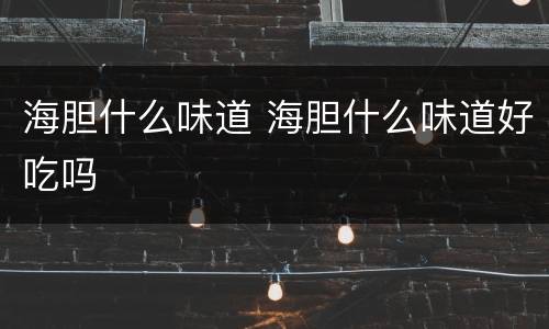 海胆什么味道 海胆什么味道好吃吗