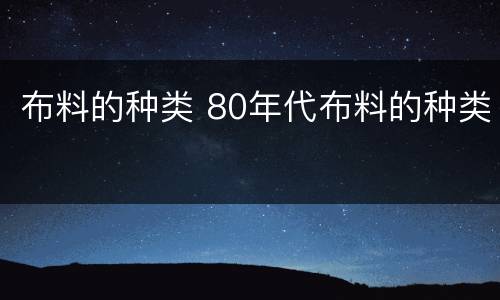 布料的种类 80年代布料的种类