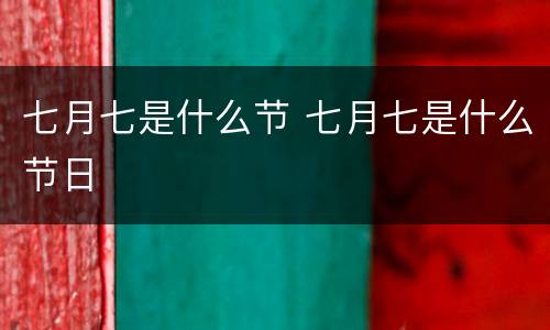 七月七是什么节 七月七是什么节日
