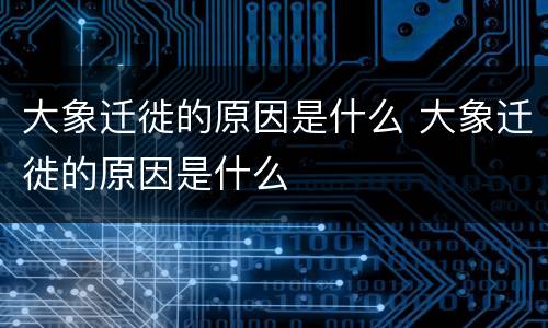 大象迁徙的原因是什么 大象迁徙的原因是什么