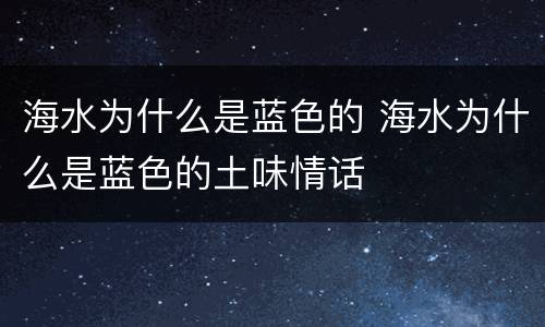 海水为什么是蓝色的 海水为什么是蓝色的土味情话
