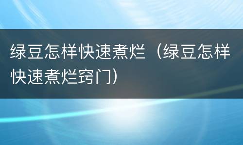 绿豆怎样快速煮烂（绿豆怎样快速煮烂窍门）