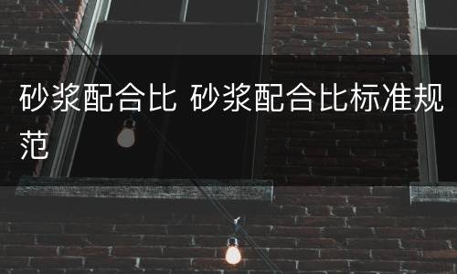 砂浆配合比 砂浆配合比标准规范