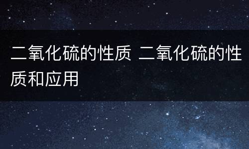 二氧化硫的性质 二氧化硫的性质和应用