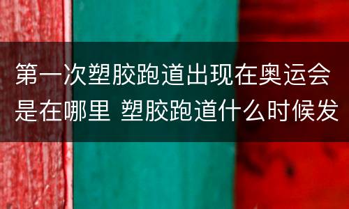 第一次塑胶跑道出现在奥运会是在哪里 塑胶跑道什么时候发明的