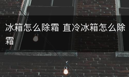 冰箱怎么除霜 直冷冰箱怎么除霜