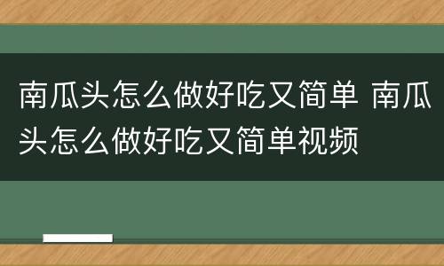 南瓜头怎么做好吃又简单 南瓜头怎么做好吃又简单视频
