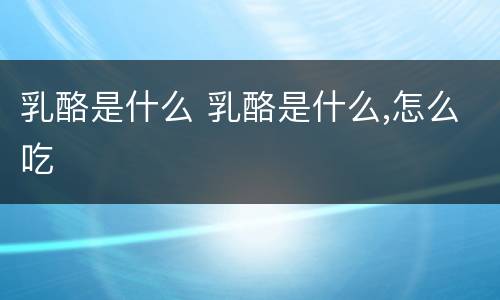 乳酪是什么 乳酪是什么,怎么吃