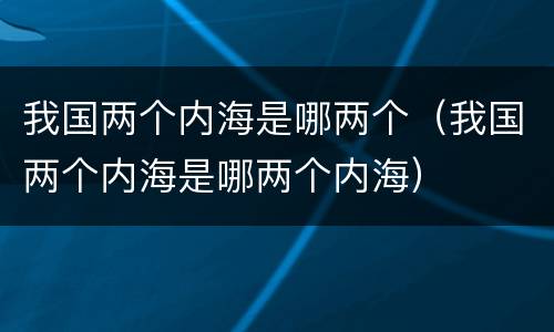 我国两个内海是哪两个（我国两个内海是哪两个内海）