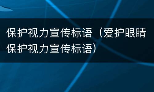 保护视力宣传标语（爱护眼睛保护视力宣传标语）