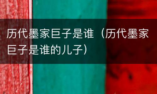 历代墨家巨子是谁（历代墨家巨子是谁的儿子）