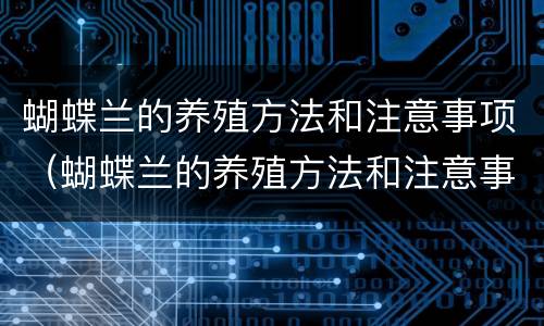 蝴蝶兰的养殖方法和注意事项（蝴蝶兰的养殖方法和注意事项视频讲解）