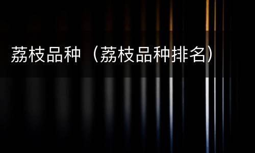 荔枝品种（荔枝品种排名）